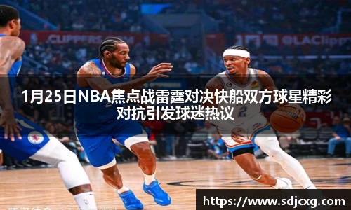 1月25日NBA焦点战雷霆对决快船双方球星精彩对抗引发球迷热议