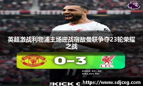 英超激战利物浦主场迎战宿敌曼联争夺23轮荣耀之战