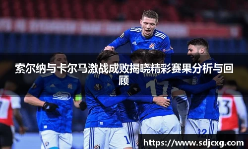 索尔纳与卡尔马激战成败揭晓精彩赛果分析与回顾