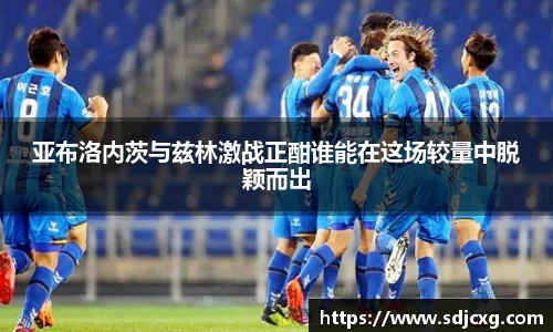 亚布洛内茨与兹林激战正酣谁能在这场较量中脱颖而出
